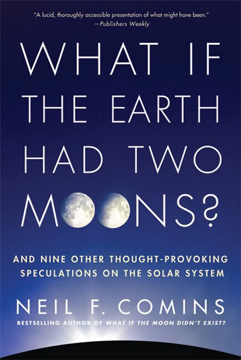 What If the Earth Had Two Moons?: And Nine Other Thought-Provoking Speculations on Solar System