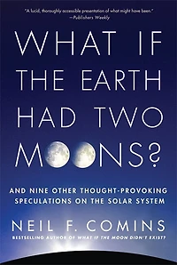 What If the Earth Had Two Moons?: And Nine Other Thought-Provoking Speculations on Solar System