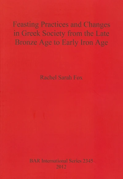 Feasting Practices and Changes in Greek Society from the Late Bronze Age to Early Iron Age