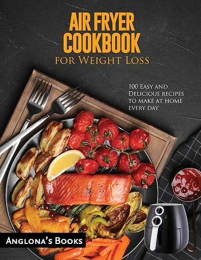 Air Fryer Cookbook For Weight Loss: 100 Easy And Delicious Recipes To Make At Home Every Day