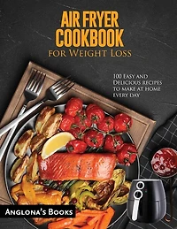 Air Fryer Cookbook For Weight Loss: 100 Easy And Delicious Recipes To Make At Home Every Day