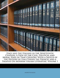 Italy and the Italians Nineteenth Century: a View of Civil, Political Moral State That Country: With Sketch History Ita