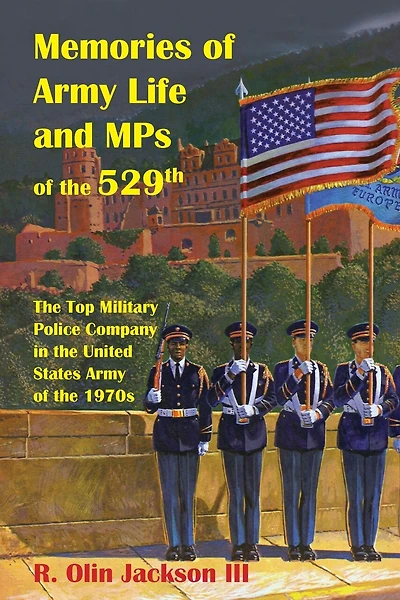 Memories of Army Life and MPs of the 529th: The Top Military Police Company in the United States Army of the 1970s