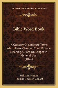 Bible Word Book: A Glossary Of Scripture Terms Which Have Changed Their Popular Meaning, Or Are No Longer In General Use (1876)