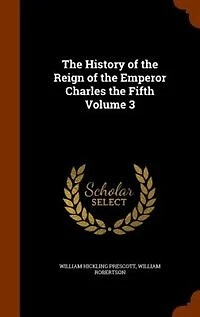 The History of the Reign of the Emperor Charles the Fifth Volume 3