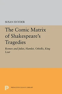 The Comic Matrix of Shakespeare's Tragedies: Romeo and Juliet, Hamlet, Othello, King Lear