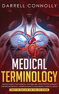 Medical Terminology: Quickly Build Your Medical Vocabulary Effective techniques for Pronouncing, Understanding & Memorizing Medical Terms (Easy to Follow on the Go Guide)