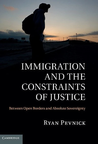 Immigration and the Constraints of Justice: Between Open Borders Absolute Sovereignty