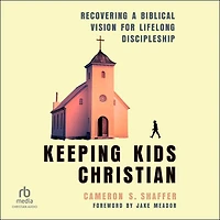 Keeping Kids Christian: Recovering a Biblical Vision for Lifelong Discipleship