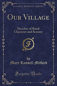 Our Village: Sketches of Rural Character and Scenery (Classic Reprint)