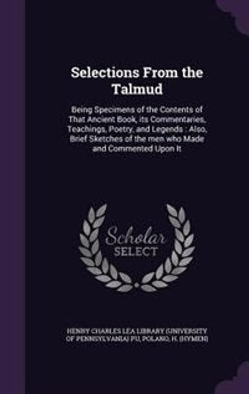 Selections From the Talmud: Being Specimens of Contents That Ancient Book, its Commentaries, Teachings, Poetry, and Lege