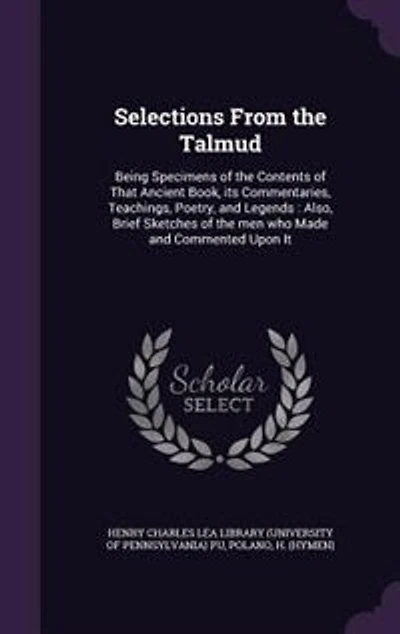 Selections From the Talmud: Being Specimens of Contents That Ancient Book, its Commentaries, Teachings, Poetry, and Lege