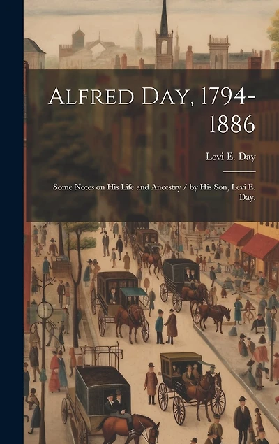 Alfred Day, 1794-1886: Some Notes on His Life and Ancestry / by His Son, Levi E. Day.