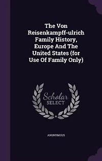 The Von Reisenkampff-ulrich Family History, Europe And The United States (for Use Of Family Only)