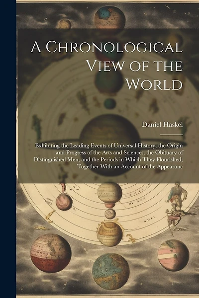 A Chronological View of the World: Exhibiting the Leading Events of Universal History, the Origin and Progress of the Arts and Sciences, the Obituary of Distinguished Men, and the Periods in Which They Flourished; Together With an Account of the Appearanc