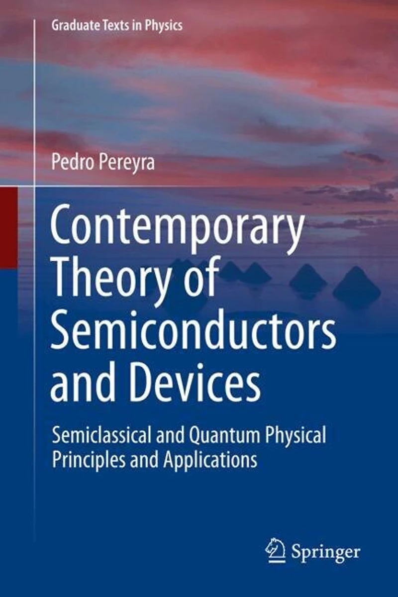 Contemporary Theory of Semiconductors and Devices: Semiclassical and Quantum Physical Principles and Applications