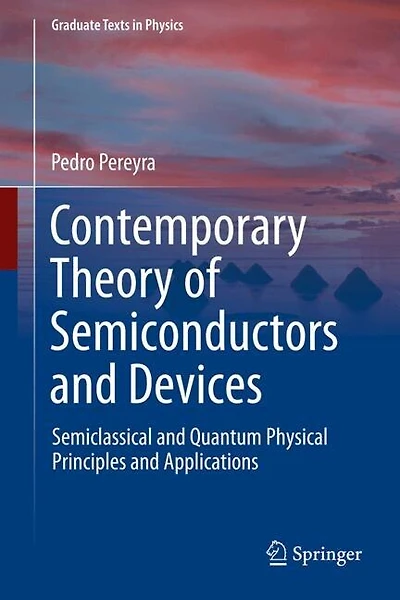Contemporary Theory of Semiconductors and Devices: Semiclassical and Quantum Physical Principles and Applications