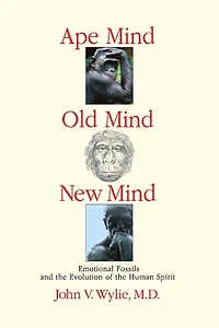 Ape Mind, Old Mind, New Mind: Emotional Fossils And The Evolution Of The Human Spirit