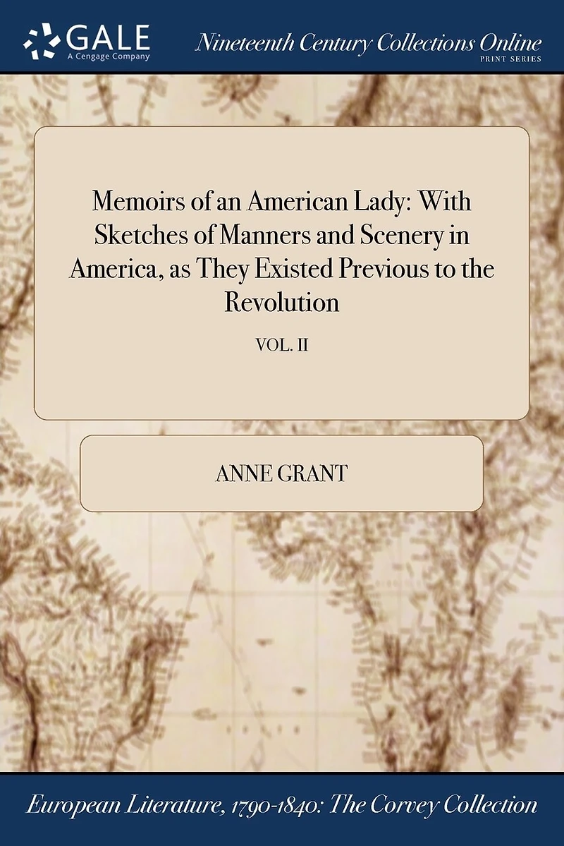 Memoirs of an American Lady: With Sketches Manners and Scenery America, as They Existed Previous to the Revolution; VOL. II