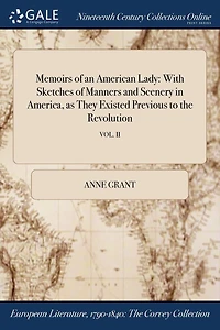 Memoirs of an American Lady: With Sketches Manners and Scenery America, as They Existed Previous to the Revolution; VOL. II
