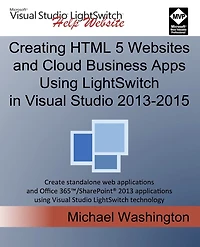 Creating HTML 5 Websites and Cloud Business Apps Using LightSwitch In Visual Studio 2013-2015: Create standalone web applications and Office 365 / SharePoint applications using Visual Studio LightSwitch technology