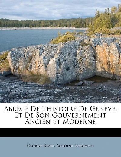Abrégé de l'Histoire de Genève, Et de Son Gouvernement Ancien Et Moderne