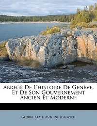 Abrégé de l'Histoire de Genève, Et de Son Gouvernement Ancien Et Moderne
