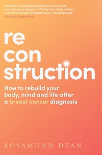 Reconstruction: How to rebuild your body, mind and life after a breast cancer diagnosis