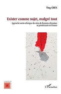 Exister comme sujet, malgré tout: Approche socio-clinique du vécu de femmes chinoises se prostituant en France