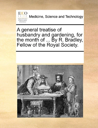 A General Treatise Of Husbandry And Gardening, For The Month Of ... By R. Bradley, Fellow Of The Royal Society.