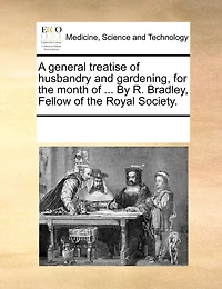 A General Treatise Of Husbandry And Gardening, For The Month Of ... By R. Bradley, Fellow Of The Royal Society.