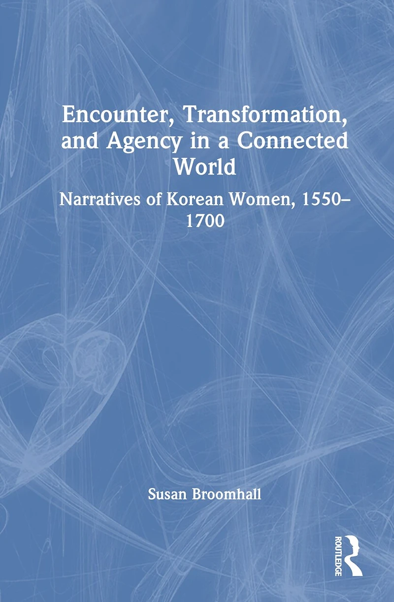 Encounter, Transformation, and Agency a Connected World: Narratives of Korean Women, 1550-1700