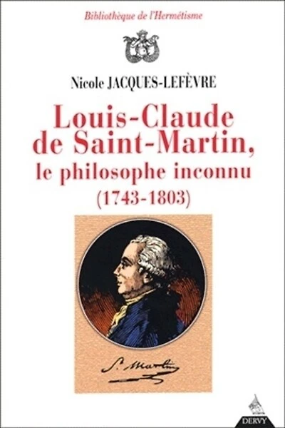 Louis-Claude de Saint-Martin, le philosophe inconnu (1743-1803): un illuministe au siècle des lumières