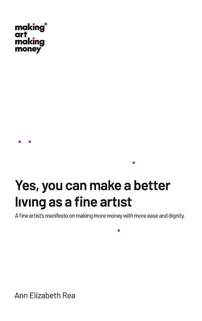 Yes, you can make a better living as a fine artist: A fine artist's manifesto on making more money with more ease and dignity.
