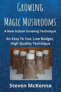Growing Magic Mushrooms. A New Indoor Growing Technique: An Easy To Use, Low Budget, High Quality Technique