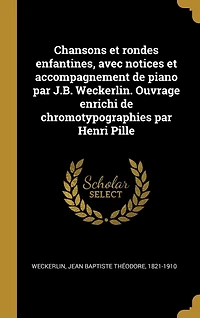 Chansons et rondes enfantines, avec notices accompagnement de piano par J.B. Weckerlin. Ouvrage enrichi chromotypographies Henri Pille