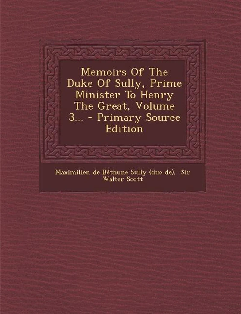 Memoirs Of The Duke Of Sully, Prime Minister To Henry The Great, Volume 3... - Primary Source Edition