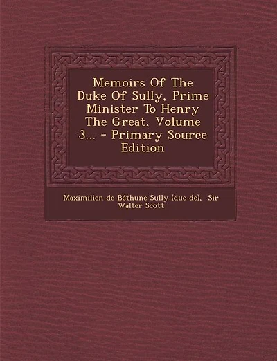 Memoirs Of The Duke Of Sully, Prime Minister To Henry The Great, Volume 3... - Primary Source Edition