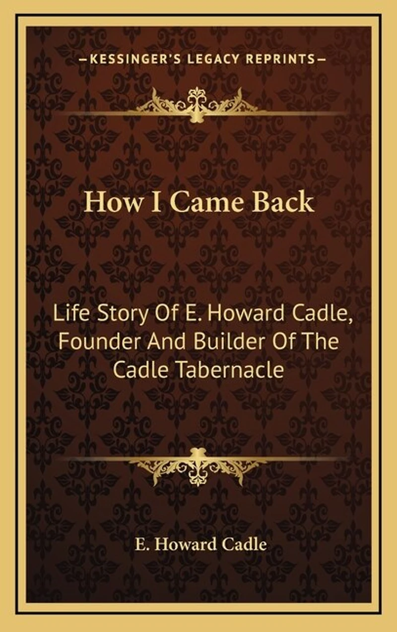 How I Came Back: Life Story Of E. Howard Cadle, Founder And Builder Of The Cadle Tabernacle