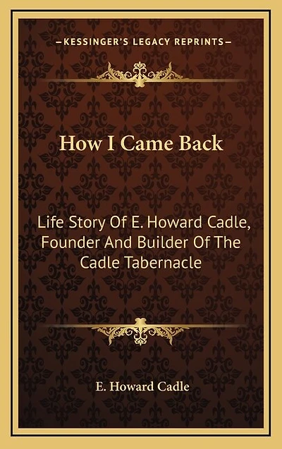 How I Came Back: Life Story Of E. Howard Cadle, Founder And Builder Of The Cadle Tabernacle