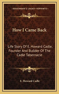 How I Came Back: Life Story Of E. Howard Cadle, Founder And Builder Of The Cadle Tabernacle