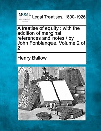 A treatise of equity: with the addition of marginal references and notes / by John Fonblanque. Volume 2 of 2