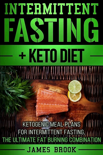 Intermittent Fasting + Keto Diet: Ketogenic Meal Plans For Intermittent Fasting, The Ultimate Fat Burning Combination