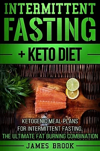 Intermittent Fasting + Keto Diet: Ketogenic Meal Plans For Intermittent Fasting, The Ultimate Fat Burning Combination