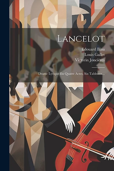Lancelot: Drame Lyrique En Quatre Actes, Six Tableaux...