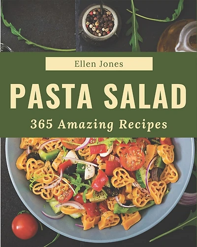 365 Amazing Pasta Salad Recipes: Explore Pasta Salad Cookbook NOW!