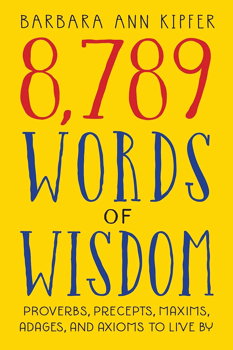 8,789 Words of Wisdom: Proverbs, Precepts, Maxims, Adages, And Axioms To Live By