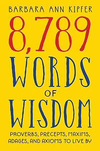 8,789 Words of Wisdom: Proverbs, Precepts, Maxims, Adages, And Axioms To Live By