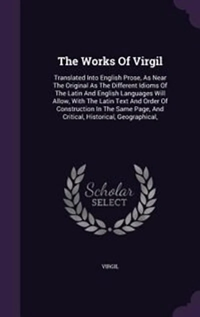The Works Of Virgil: Translated Into English Prose, As Near The Original As The Different Idioms Of The Latin And Englis