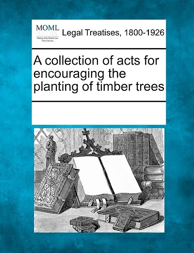 A Collection Of Acts For Encouraging The Planting Of Timber Trees